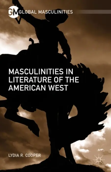 Masculinities in Literature of the American West - Cooper, Lydia R.