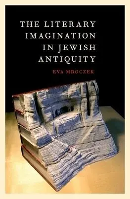 Literary Imagination in Jewish Antiquity - Mroczek, Eva (Assistant Professor of Religious Studies and Jewish Studies, Assistant Professor of Religious Studies and Jewish Studies, Indiana University, Bloomington)