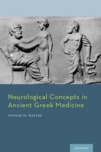 Neurological Concepts in Ancient Greek Medicine - Walshe III, Thomas M. (MD, Assistant Professor of Neurology a Chief, General Neurology Division, MD, Assistant Professor of Neurology a Chief, General Neurology Division, Harvard Medical School, and Brigham and Women's Hospital, Boston, MA, USA)