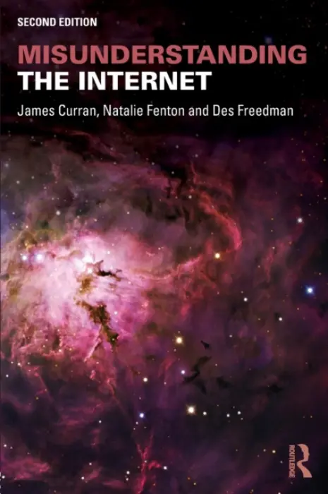 Misunderstanding the Internet - Curran, James (Goldsmiths, University of London, UK) a Fenton, Natalie (Goldsmiths College, University of London, UK) a Freedman, Des (Goldsmiths, University of London, UK)