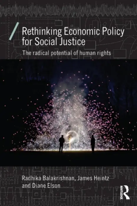 Rethinking Economic Policy for Social Justice - Balakrishnan, Radhika (Professor Rutgers University, USA) a Heintz, James (University of Massachusetts, Amherst, USA) a Elson, Diane