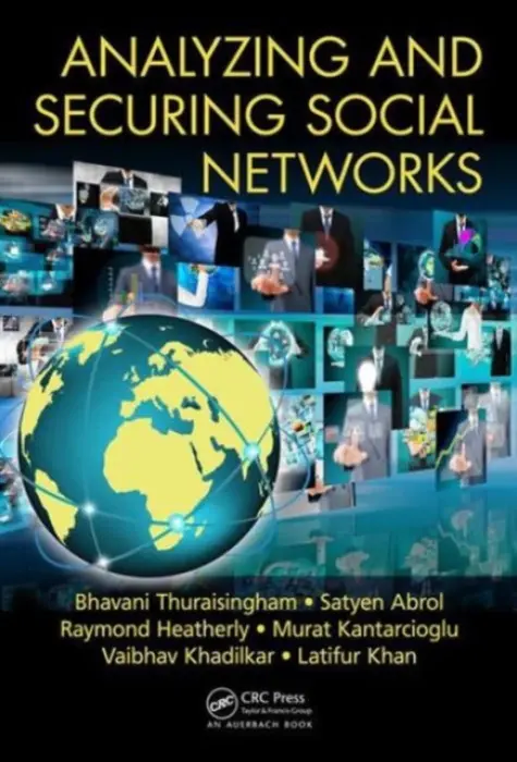 Analyzing and Securing Social Networks - Thuraisingham, Bhavani a Abrol, Satyen a Heatherly, Raymond a Kantarcioglu, Murat a Khadilkar, Vaibhav a Khan, Latifur