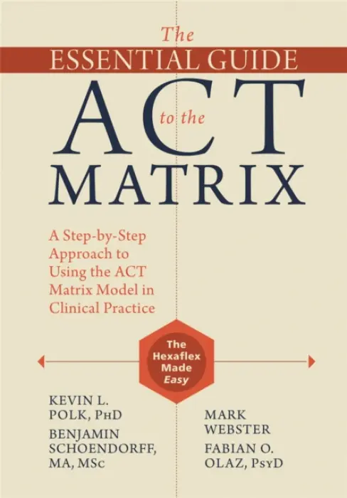 Essential Guide to the ACT Matrix - Polk, Kevin L. a Schoendorff, Benjamin a Webster, Mark a Olaz, Fabian O.