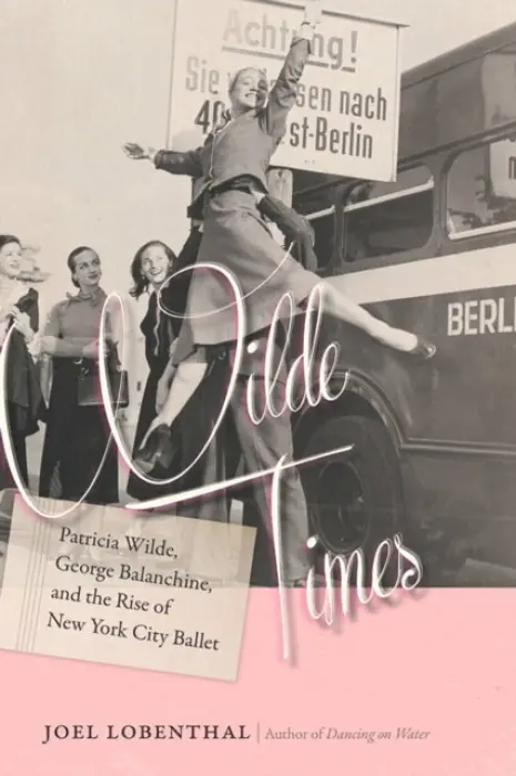 Wilde Times - Patricia Wilde, George Balanchine, and the Rise of New York City Ballet - Lobenthal, Joel