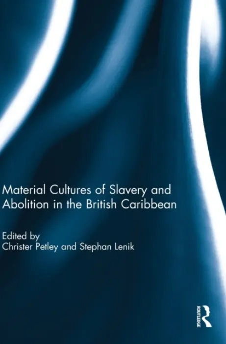 Material Cultures of Slavery and Abolition in the British Caribbean