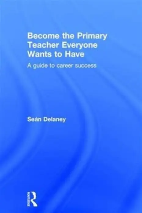 Become the Primary Teacher Everyone Wants to Have - Delaney, Sean (Marino Institute of Education, an associated college of Trinity College Dublin, Ireland)