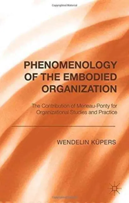 Phenomenology of the Embodied Organization - Kupers, W.