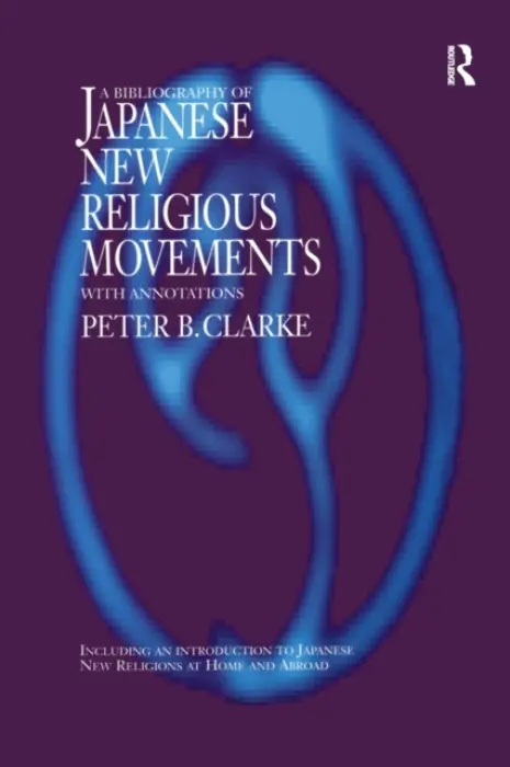 Bibliography of Japanese New Religious Movements - Clarke, Peter B (King's College, London and University of Oxford, UK)