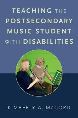 Teaching the Postsecondary Music Student with Disabilities - McCord, Kimberly A. (Professor of Music Education, Professor of Music Education, Illinois State University)