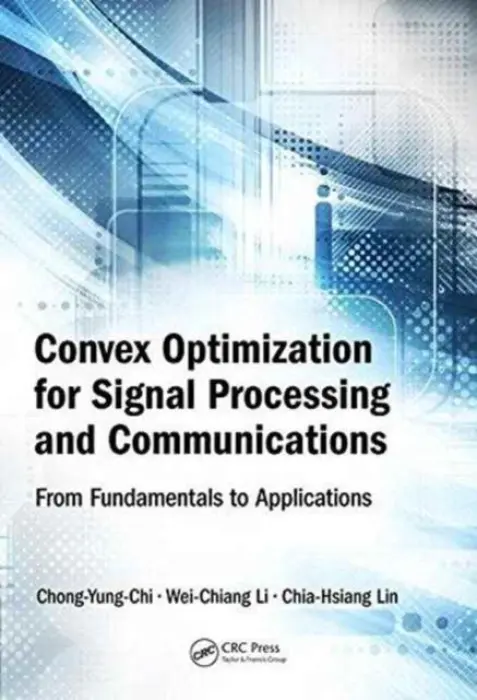 Convex Optimization for Signal Processing and Communications - Chi, Chong-Yung (National Tsing Hua University, Hsinchu, Taiwan Republic of China) a Li, Wei-Chiang (National Tsing Hua University, Department of Electrical Engineering, Hsinchu, Taiwan Republic of China) a Lin, Chia-Hsiang (National Tsing Hua University, Dep