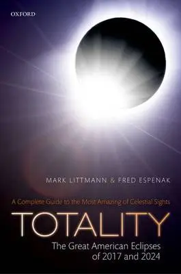 Totality -- The Great American Eclipses of 2017 and 2024 - Littmann, Mark (Professor, Professor, University of Tennessee, Knoxville) a Espenak, Fred (Astrophysicist emeritus, Astrophysicist emeritus, NASA - Goddard Space Flight Center)