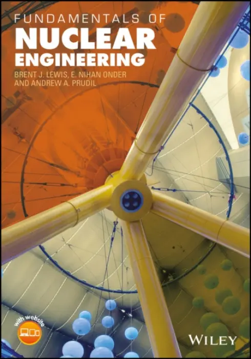 Fundamentals of Nuclear Engineering - Lewis, Brent J. a Onder, E. Nihan a Prudil, Andrew A.