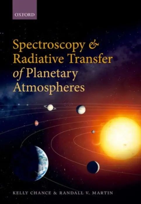 Spectroscopy and Radiative Transfer of Planetary Atmospheres - Chance, Kelly (Senior Physicist, Senior Physicist, Smithsonian Astrophysical Observatory, Harvard-Smithsonian Center for Astrophysics, USA) a Martin, Randall V. (Professor, Professor, Department of Physics and Atmospheric Science, Department of Chemistry, D