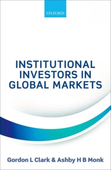 Institutional Investors in Global Markets - Clark, Gordon L (Director, Smith School of Enterprise and the Environment, Director, Smith School of Enterprise and the Environment, University of Oxford) a Monk, Ashby H B (Executive and Research Director, Stanford Global Projects Center, Executive and Res