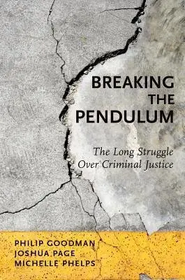 Breaking the Pendulum - Goodman, Philip (Assistant Professor of Sociology, Assistant Professor of Sociology, University of Toronto Mississauga) a Page, Joshua (Associate Professor of Sociology, Associate Professor of Sociology, University of Minnesota) a Phelps, Michelle (Assistant