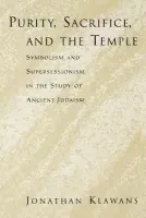 Purity, Sacrifice, and the Temple Symbolism and Supersessionism in the Study of Ancient Judaism - Klawans, Jonathan (Associate Profsesor of Religion, Associate Profsesor of Religion, Boston University)