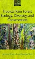 Tropical Rain Forest Ecology, Diversity, and Conservation - Ghazoul, Jaboury (Professor of Ecosystem Management, ETH Zurich) a Sheil, Douglas (Institute of Tropical Forest Conservation, Uganda, and Center for International Forestry Research, Indonesia)