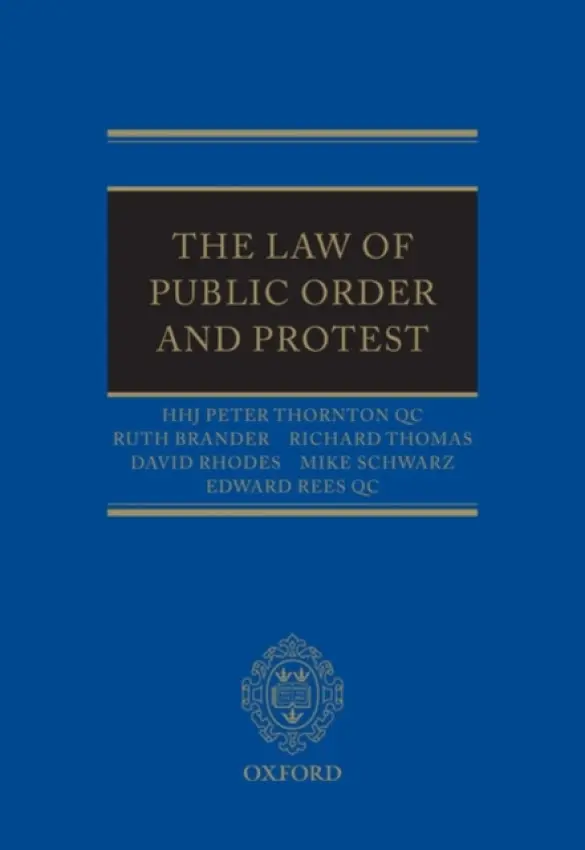 Law of Public Order and Protest - Thornton QC, HHJ Peter (Senior Circuit Judge, Central Criminal Court) a Brander, Ruth (Barrister, Doughty Street Chambers) a Thomas, Richard (Barrister, Doughty Street Chambers) a Rhodes, David (Barrister, Doughty Street Chambers) a Schwarz, Mike (Partner, Bindma