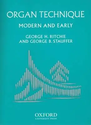 Organ Technique - Ritchie, George H. (Head of the Organ Department and Marguerite Scribante Professor of Organ, Head of the Organ Department and Marguerite Scribante Professor of Organ, University of Nebraska, Lincoln) a Stauffer, George B. (Professor of Music History and De