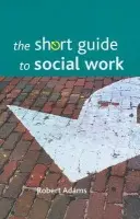 Short Guide to Social Work - Adams, Robert (School of Health and Social Care, University of Teeside)