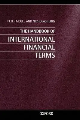 Handbook of International Financial Terms - Moles, Peter (Lecturer in Finance, Department of Business Studies, Lecturer in Finance, Department of Business Studies) a Terry, Nicholas (Senior Lecturer in Finance, Department of Business Studies, Senior Lecturer in Finance, Department of Business Studies