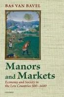 Manors and Markets - van Bavel, Bas (Distinguished Professor of Transitions of Economy and Society, Distinguished Professor of Transitions of Economy and Society, Utrecht University)
