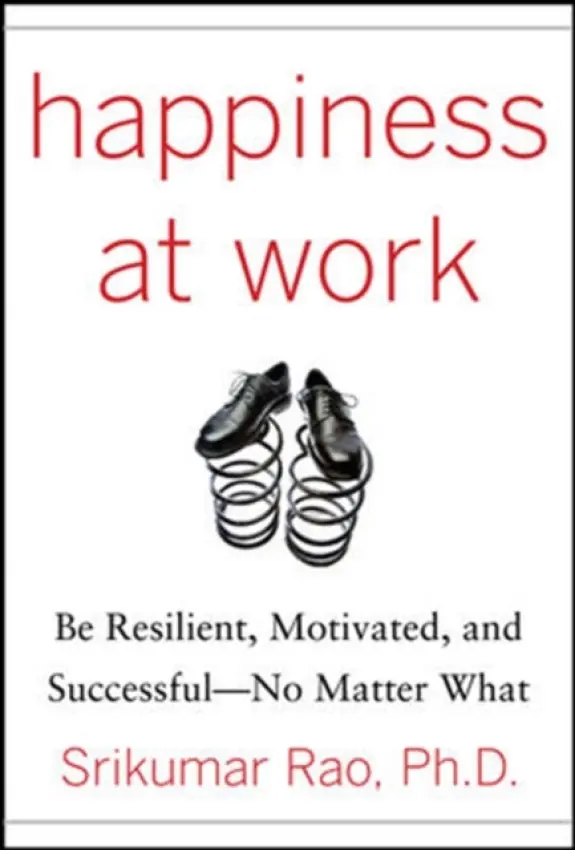 Happiness at Work: Be Resilient, Motivated, and Successful - No Matter What - Rao, Srikumar