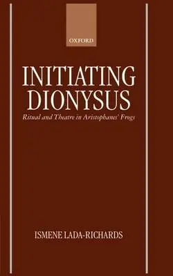 Initiating Dionysus - Lada-Richards, Ismene (Lecturer, Department of Classics, Lecturer, Department of Classics, University of Nottingham)