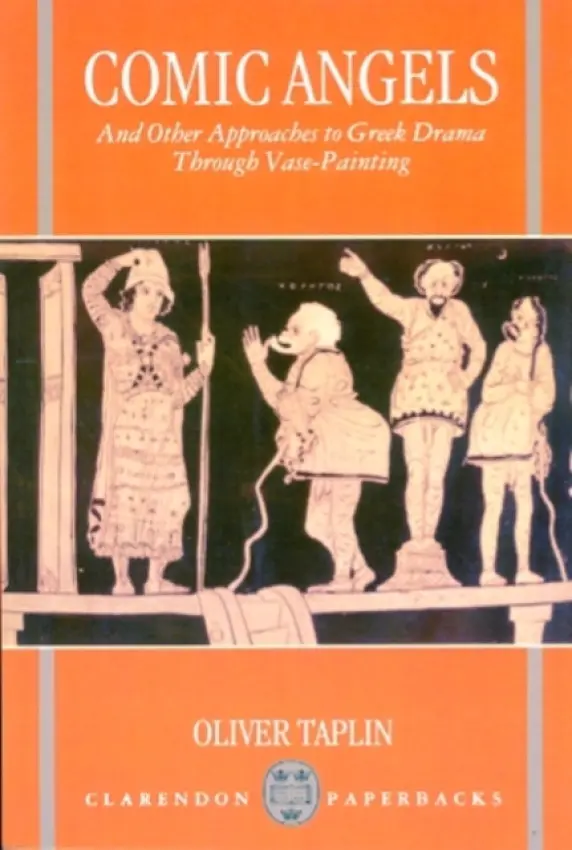 Comic Angels and Other Approaches to Greek Drama through Vase-Paintings - Taplin, Oliver (Fellow and Tutor in Greek and Latin Language and Literature, Fellow and Tutor in Greek and Latin Language and Literature, Magdalen College, Oxford)