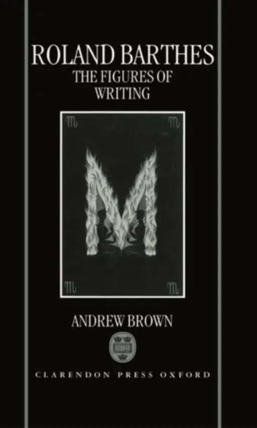 Roland Barthes: The Figures of Writing - Brown, Andrew (Fellow in French, Fellow in French, Magdalene College, Cambridge)