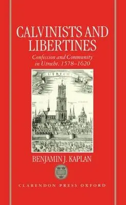 Calvinists and Libertines - Kaplan, Benjamin J. (Assistant Professor, Assistant Professor, Brandeis University, Massachusetts, USA)