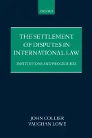 Settlement of Disputes in International Law - Collier, John (Lecturer in Law, and Fellow, Lecturer in Law, and Fellow, Trinity Hall, Cambridge) a Lowe, Vaughan (QC, Chichele Professor of International Law, and Fellow, QC, Chichele Professor of International Law, and Fellow, All Souls College, Oxford)