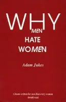 Why Men Hate Women - Jukes, Adam Edward