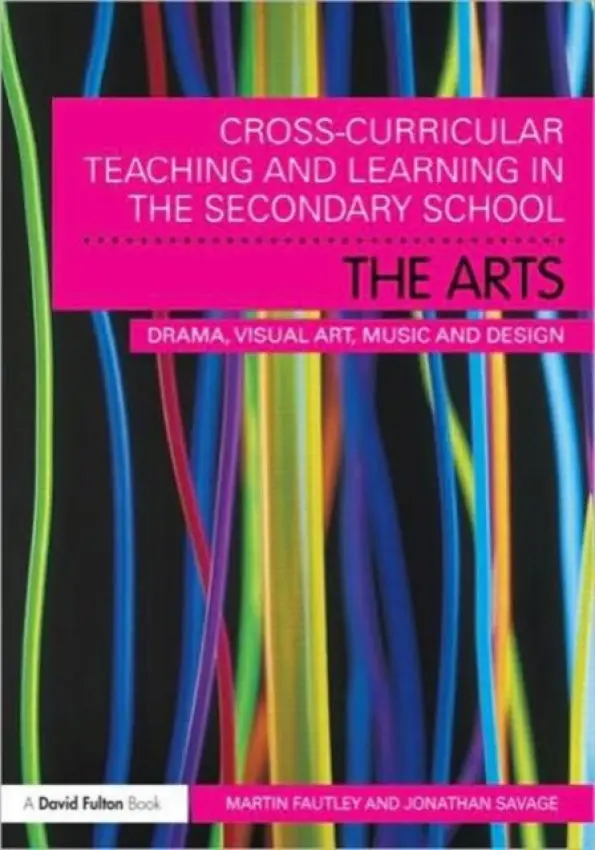Cross-Curricular Teaching and Learning in the Secondary School... The Arts - Fautley, Martin (Birmingham City University, UK) a Savage, Jonathan (Manchester Metropolitan University, UK)