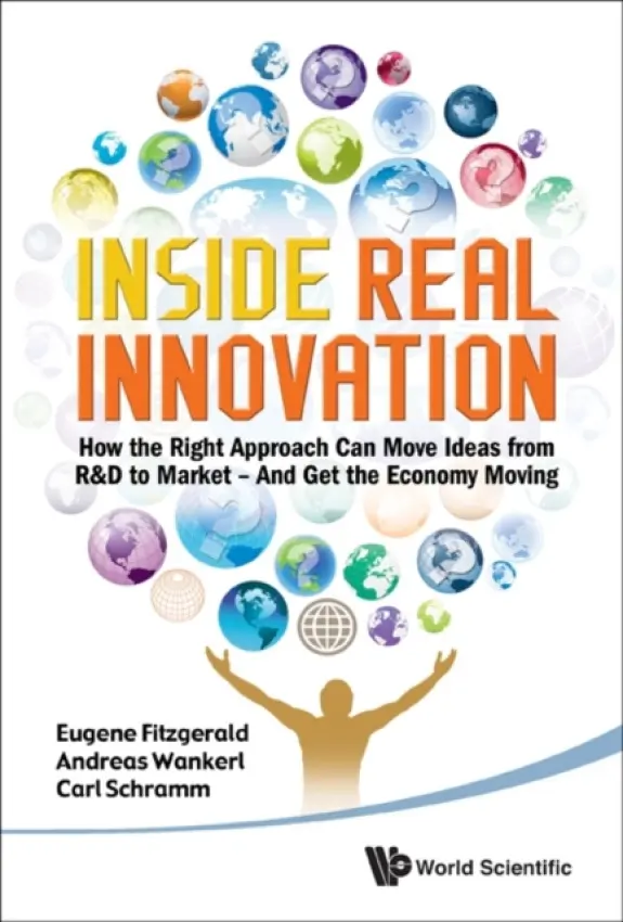 Inside Real Innovation: How The Right Approach Can Move Ideas From R&d To Market - And Get The Economy Moving - Fitzgerald, Eugene A (Mit, Usa, Cornell, Usa a The Innovation Interface, Usa) a Wankerl, Andreas (Mit, Usa, Cornell, Usa a The Innovation Interface, Usa) a Schramm, Carl (Syracuse Univ, Usa)