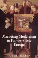 Marketing Modernism in Fin-de-Siecle Europe - Jensen, Robert