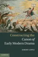 Constructing the Canon of Early Modern Drama - Lopez, Jeremy (University of Toronto)