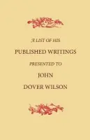 List of His Published Writings Presented to John Dover Wilson on his Eightieth Birthday