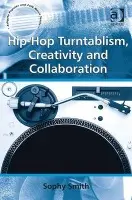 Hip-Hop Turntablism, Creativity and Collaboration - Smith, Sophy