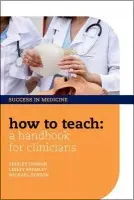 How to Teach: A Handbook for Clinicians - Dobson, Shirley (Former teacher, Oxford, UK) a Dobson, Michael (Honorary Senior Clinical Lecturer, Nuffield Department of Anaesthetics, University of Oxford, UK) a Bromley, Lesley (Director of Postgraduate Medical Education, University College London Hospital
