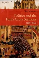 Politics and the Paul's Cross Sermons, 1558-1642 - Morrissey, Mary (Lecturer in Early Modern English Literature, University of Reading)