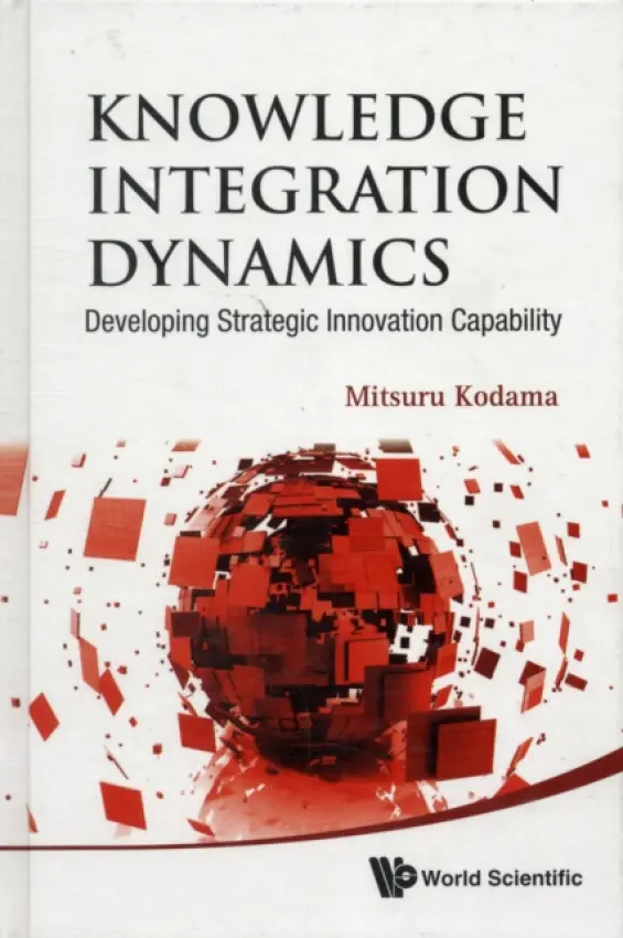 Knowledge Integration Dynamics: Developing Strategic Innovation Capability - Kodama, Mitsuru (Nihon Univ, Japan)
