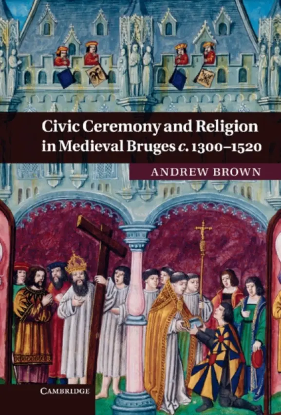 Civic Ceremony and Religion in Medieval Bruges c.1300-1520 - Brown, Andrew (Massey University, Auckland)
