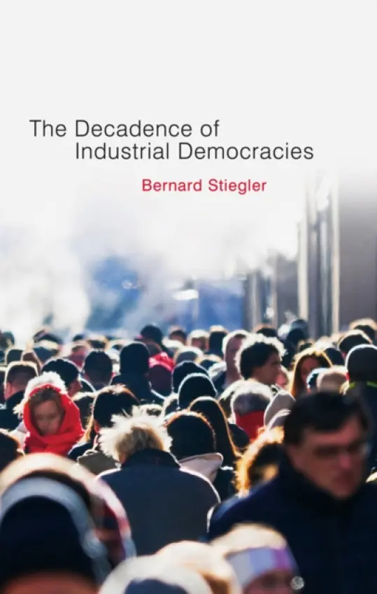 Decadence of Industrial Democracies - Stiegler, Bernard (Bernard Steigler: Centre Georges-Pompidou)