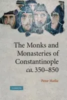Monks and Monasteries of Constantinople, ca. 350-850 - Hatlie, Peter (University of Dallas)