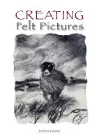 Creating Felt Pictures - Hunter, Andrea