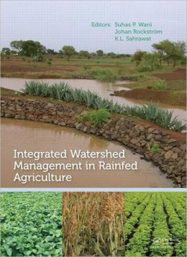 Integrated Watershed Management in Rainfed Agriculture - Wani, Suhas P. (ICRISAT International Crops Research Institute for the Semi-Arid Tropics, Patancheru, Andhra Pradesh, India) a Rockstrom, Johan (Stockholm Environment Institute, Sweden) a Sahrawat, Kanwar Lal (ICRISAT International Crops Research Institute fo