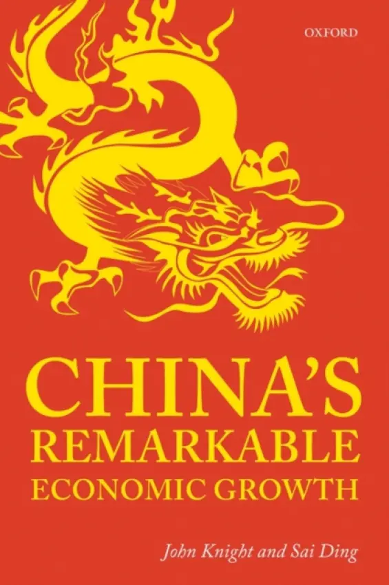 China's Remarkable Economic Growth - Knight, John (Emeritus Professor of Economics and Fellow of St Edmund Hall, University of Oxford) a Ding, Sai (Lecturer in Economics, Business School, University of Glasgow)