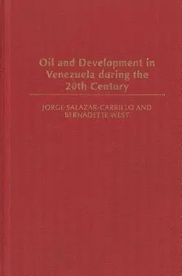 Oil and Development in Venezuela during the 20th Century - Salazar-Carrillo, Jorge a West, Bernadette
