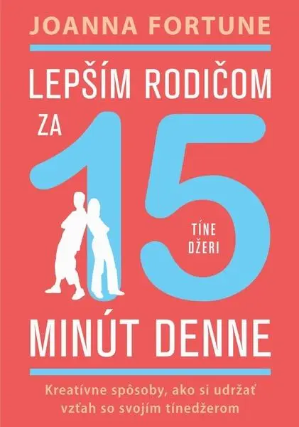 Lepším rodičom za 15 min denne: Tínedžeri (Kreatívne spôsoby, ako si udržať vzťah so svojím tínedžerom) - Joanna Fortune